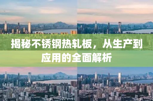揭秘不锈钢热轧板，从生产到应用的全面解析