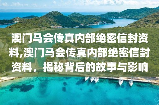 澳门马会传真内部绝密信封资料,澳门马会传真内部绝密信封资料，揭秘背后的故事与影响