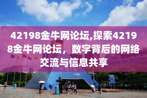 42198金牛网论坛,探索42198金牛网论坛，数字背后的网络交流与信息共享