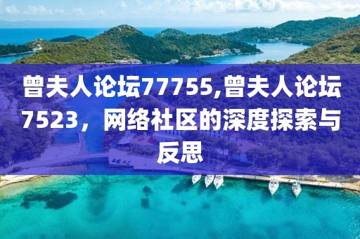曾夫人论坛77755,曾夫人论坛7523，网络社区的深度探索与反思