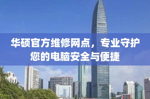 华硕官方维修网点，专业守护您的电脑安全与便捷
