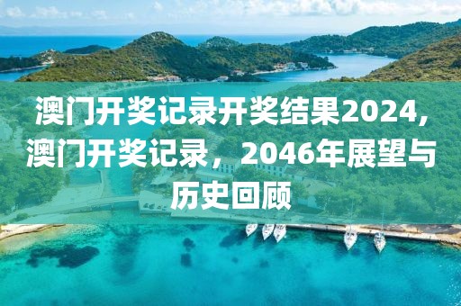 澳门开奖记录开奖结果2024,澳门开奖记录，2046年展望与历史回顾