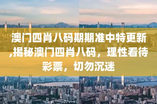 澳门四肖八码期期准中特更新,揭秘澳门四肖八码，理性看待彩票，切勿沉迷
