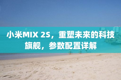 小米MIX 2S，重塑未来的科技旗舰，参数配置详解