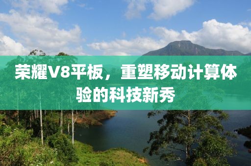 荣耀V8平板，重塑移动计算体验的科技新秀