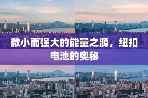 微小而强大的能量之源，纽扣电池的奥秘