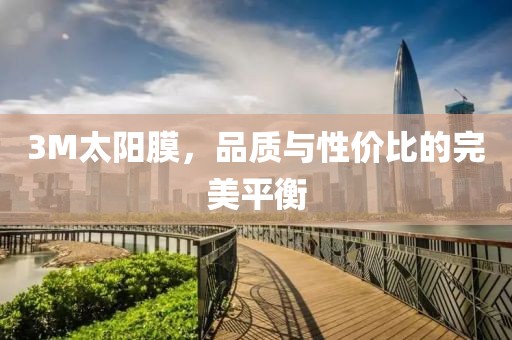 3M太阳膜，品质与性价比的完美平衡