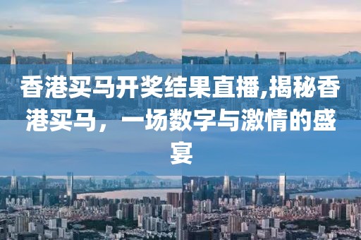 香港买马开奖结果直播,揭秘香港买马，一场数字与激情的盛宴