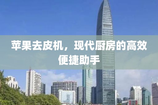 苹果去皮机，现代厨房的高效便捷助手