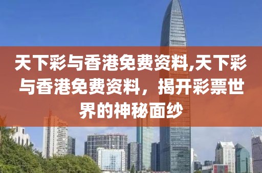 天下彩与香港免费资料,天下彩与香港免费资料，揭开彩票世界的神秘面纱