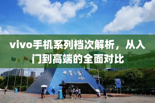 vivo手机系列档次解析，从入门到高端的全面对比
