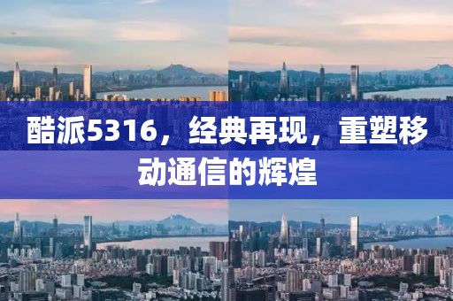 酷派5316，经典再现，重塑移动通信的辉煌
