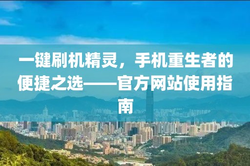 一键刷机精灵，手机重生者的便捷之选——官方网站使用指南