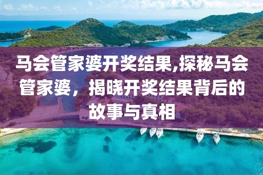 马会管家婆开奖结果,探秘马会管家婆，揭晓开奖结果背后的故事与真相