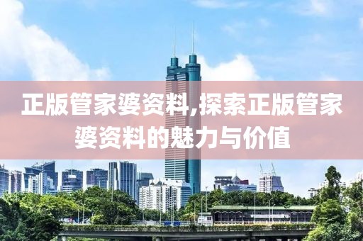 正版管家婆资料,探索正版管家婆资料的魅力与价值
