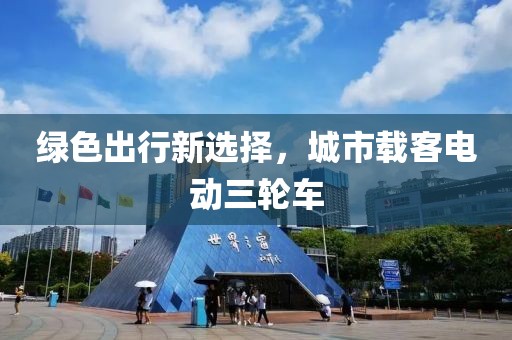 绿色出行新选择，城市载客电动三轮车