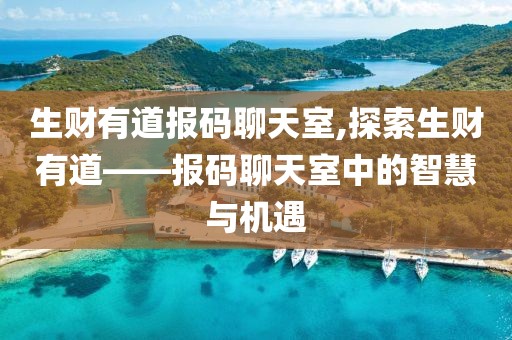 生财有道报码聊天室,探索生财有道——报码聊天室中的智慧与机遇