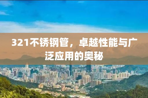 321不锈钢管，卓越性能与广泛应用的奥秘
