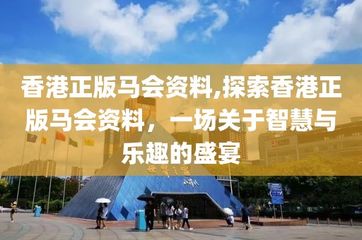 香港正版马会资料,探索香港正版马会资料，一场关于智慧与乐趣的盛宴