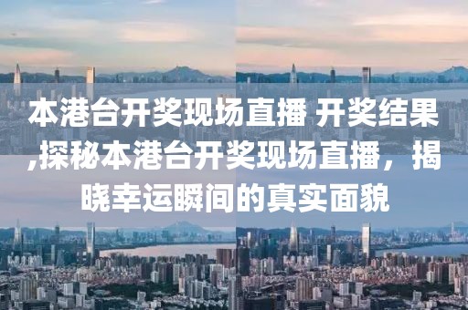 本港台开奖现场直播 开奖结果,探秘本港台开奖现场直播，揭晓幸运瞬间的真实面貌