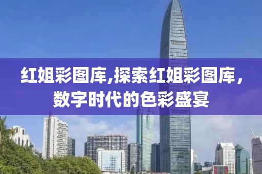 红姐彩图库,探索红姐彩图库，数字时代的色彩盛宴