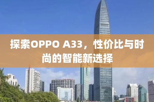 探索OPPO A33，性价比与时尚的智能新选择
