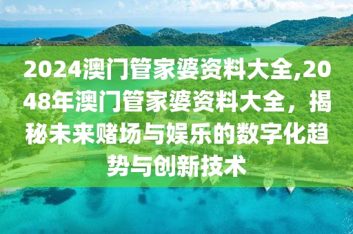 2024澳门管家婆资料大全,2048年澳门管家婆资料大全，揭秘未来赌场与娱乐的数字化趋势与创新技术
