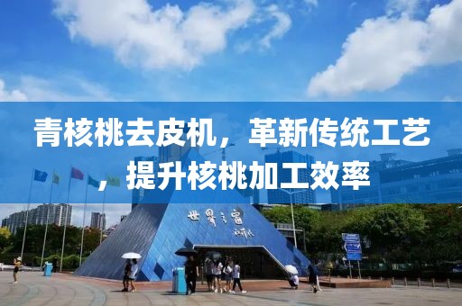 青核桃去皮机，革新传统工艺，提升核桃加工效率