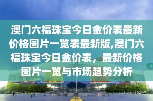 澳门六福珠宝今日金价表最新价格图片一览表最新版,澳门六福珠宝今日金价表，最新价格图片一览与市场趋势分析