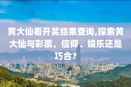黄大仙看开奖结果查询,探索黄大仙与彩票，信仰、娱乐还是巧合？