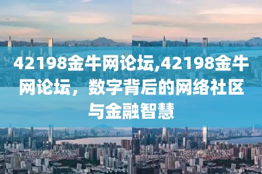42198金牛网论坛,42198金牛网论坛，数字背后的网络社区与金融智慧