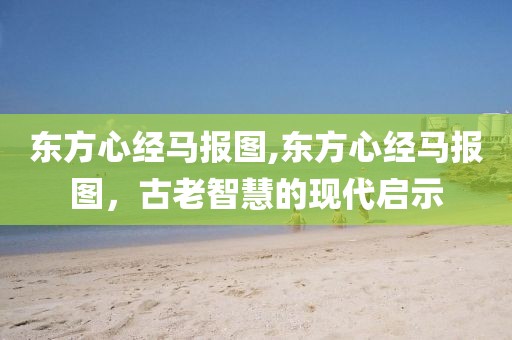 东方心经马报图,东方心经马报图，古老智慧的现代启示