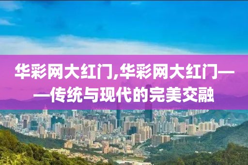 华彩网大红门,华彩网大红门——传统与现代的完美交融