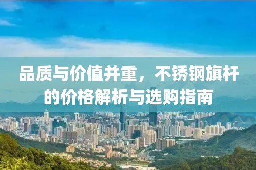 品质与价值并重，不锈钢旗杆的价格解析与选购指南