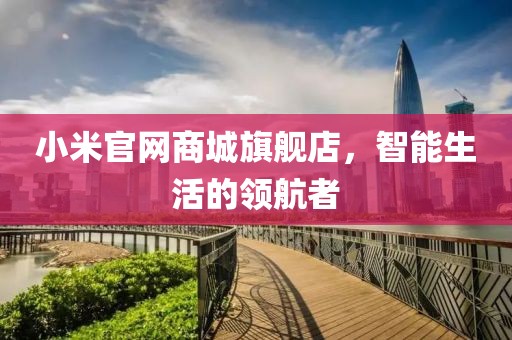 小米官网商城旗舰店，智能生活的领航者