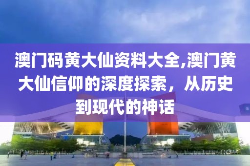 澳门码黄大仙资料大全,澳门黄大仙信仰的深度探索，从历史到现代的神话