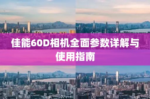 佳能60D相机全面参数详解与使用指南