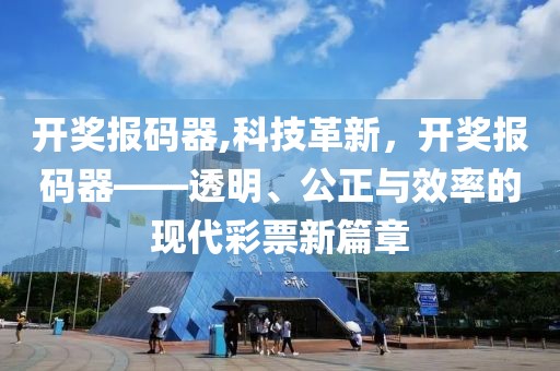 开奖报码器,科技革新，开奖报码器——透明、公正与效率的现代彩票新篇章