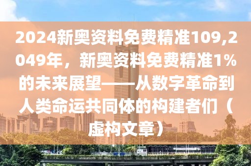 2024新奥资料免费精准109,2049年，新奥资料免费精准1%的未来展望——从数字革命到人类命运共同体的构建者们（虚构文章）