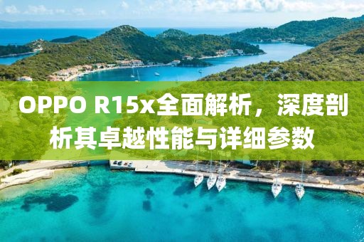 OPPO R15x全面解析，深度剖析其卓越性能与详细参数