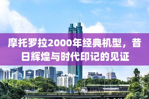 摩托罗拉2000年经典机型，昔日辉煌与时代印记的见证