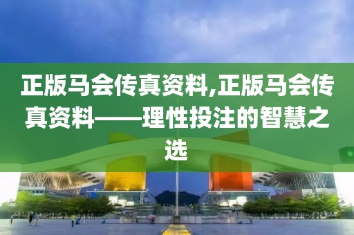 正版马会传真资料,正版马会传真资料——理性投注的智慧之选