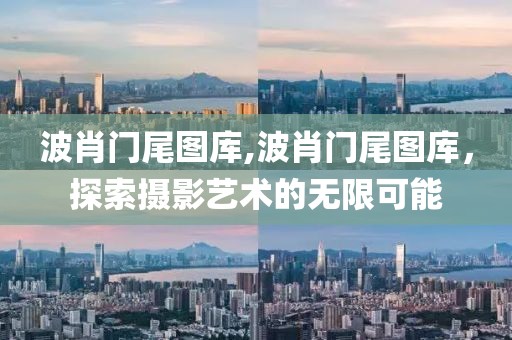 波肖门尾图库,波肖门尾图库，探索摄影艺术的无限可能