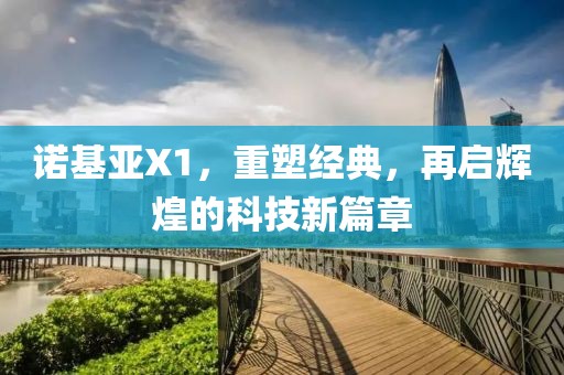 诺基亚X1，重塑经典，再启辉煌的科技新篇章
