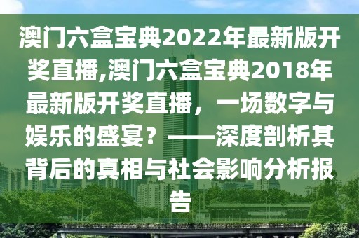 澳门六盒宝典2022年最新版开奖直播,澳门六盒宝典2018年最新版开奖直播，一场数字与娱乐的盛宴？——深度剖析其背后的真相与社会影响分析报告