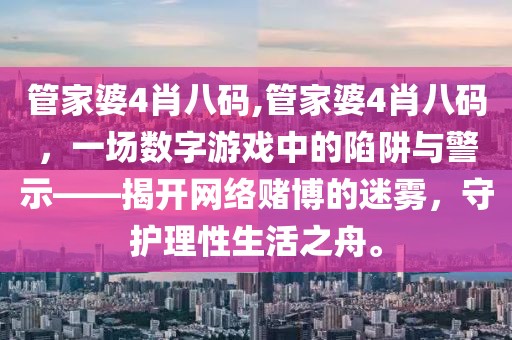 管家婆4肖八码,管家婆4肖八码，一场数字游戏中的陷阱与警示——揭开网络赌博的迷雾，守护理性生活之舟。