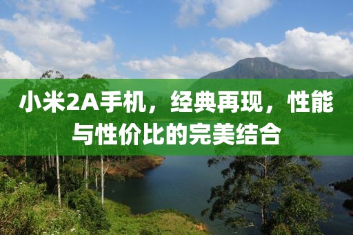 小米2A手机，经典再现，性能与性价比的完美结合