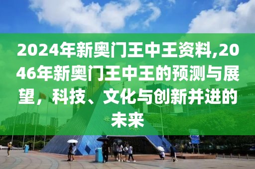 2024年新奥门王中王资料,2046年新奥门王中王的预测与展望，科技、文化与创新并进的未来