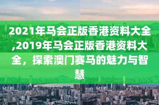 2021年马会正版香港资料大全,2019年马会正版香港资料大全，探索澳门赛马的魅力与智慧