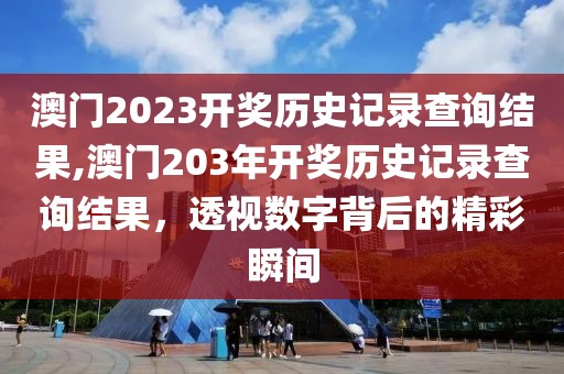 澳门2023开奖历史记录查询结果,澳门203年开奖历史记录查询结果，透视数字背后的精彩瞬间
